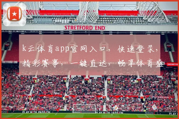 k云体育app官网入口，快速登录，精彩赛事，一键直达，畅享体育盛宴，不容错过