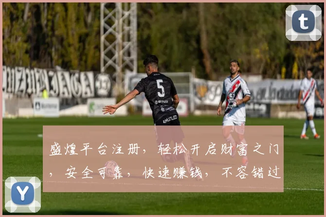 盛煌平台注册，轻松开启财富之门，安全可靠，快速赚钱，不容错过