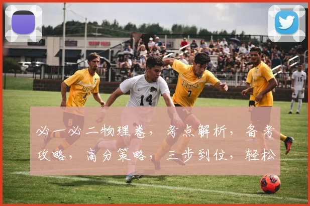 必一必二物理卷，考点解析，备考攻略，高分策略，三步到位，轻松掌握
