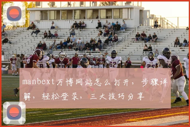 manbext万博网站怎么打开，步骤详解，轻松登录，三大技巧分享