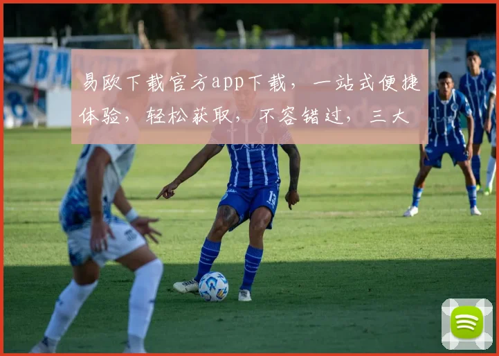易欧下载官方app下载，一站式便捷体验，轻松获取，不容错过，三大亮点，必看
