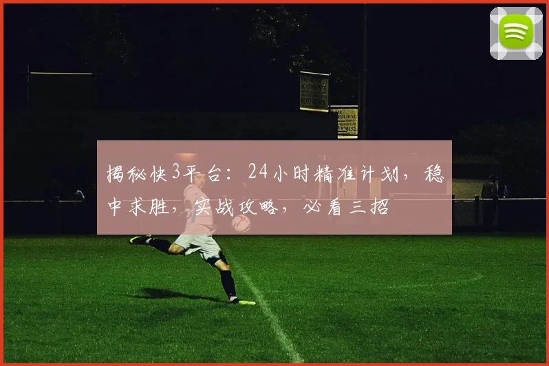 揭秘快3平台：24小时精准计划，稳中求胜，实战攻略，必看三招
