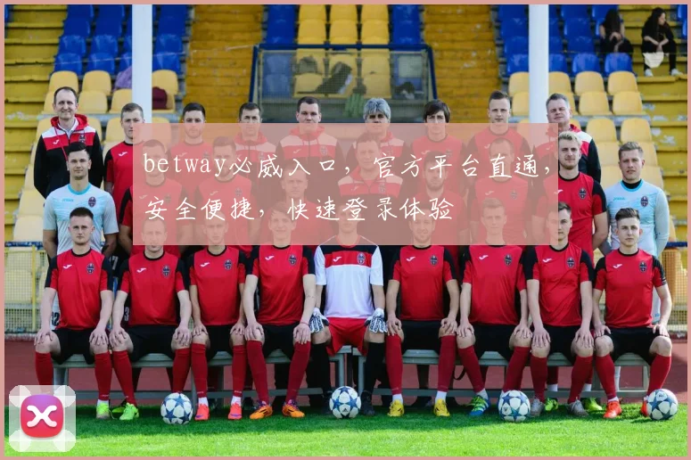 betway必威入口，官方平台直通，安全便捷，快速登录体验