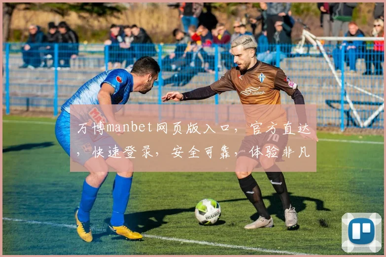 万博manbet网页版入口，官方直达，快速登录，安全可靠，体验非凡