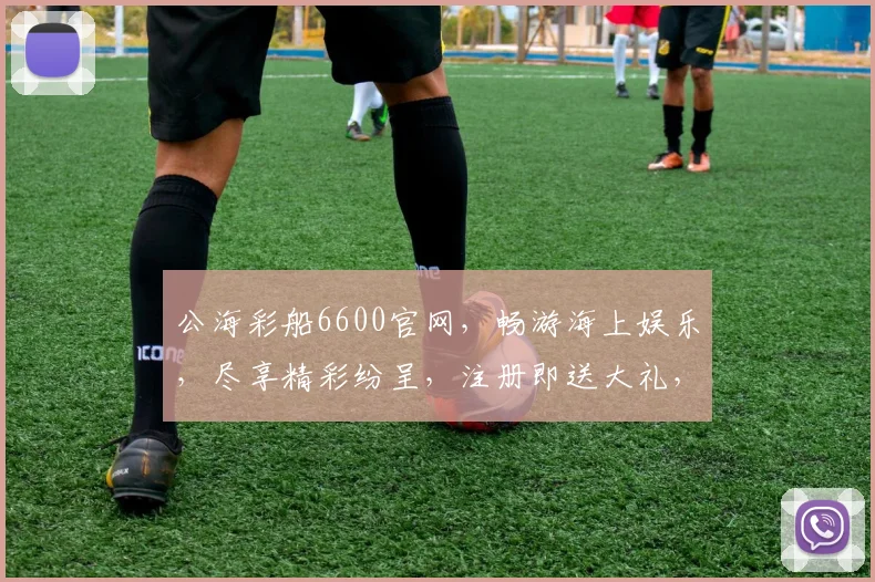 公海彩船6600官网，畅游海上娱乐，尽享精彩纷呈，注册即送大礼，三重惊喜等你来
