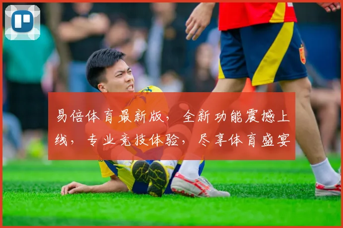 易倍体育最新版，全新功能震撼上线，专业竞技体验，尽享体育盛宴，不容错过