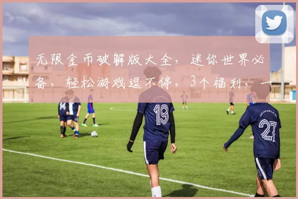 无限金币破解版大全，迷你世界必备，轻松游戏逗不停，3个福利，一网打尽