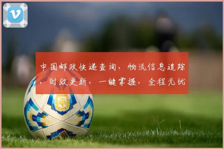 中国邮政快递查询，物流信息追踪，时效更新，一键掌握，全程无忧，三步搞定
