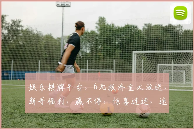 娱乐棋牌平台，6元救济金大放送，新手福利，赢不停，惊喜连连，速来体验